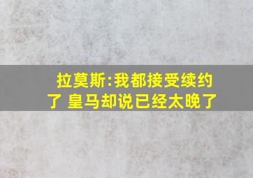 拉莫斯:我都接受续约了 皇马却说已经太晚了